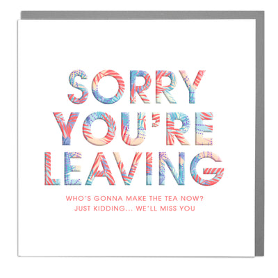 Sorry You're Leaving Who Is Going To Make The Tea Now?! Card by Lola Design - Lola Design Ltd